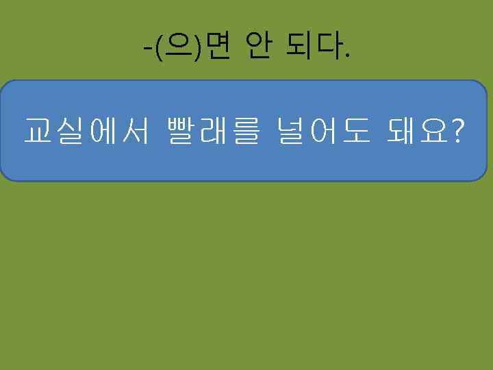 -(으)면 안 되다. 교실에서 빨래를 널어도 돼요? 수업시간에 영화를춰도 돼요? 수업시간에게임을 봐도 춤을 해도