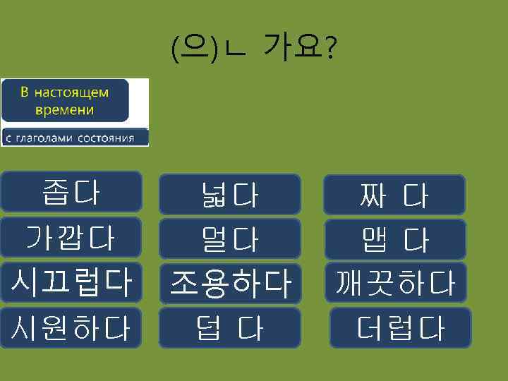 (으)ㄴ 가요? 좁다 가깝다 시끄럽다 시원하다 넓다 멀다 조용하다 덥다 짜다 맵다 깨끗하다 더럽다