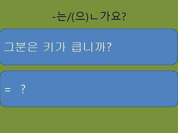 -는/(으)ㄴ가요? 그분은 키가 큽니까? = ? 