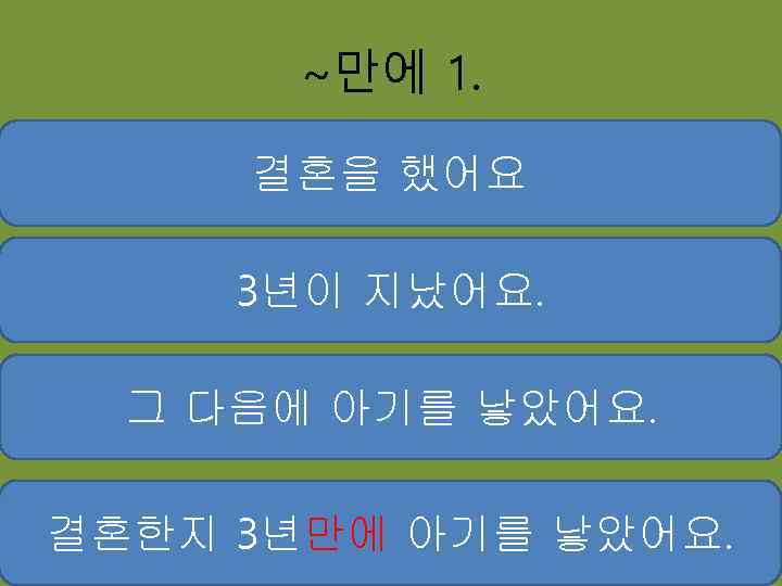 ~만에 1. 결혼을 했어요 3년이 지났어요. 그 다음에 아기를 낳았어요. 결혼한지 3년만에 아기를 낳았어요.