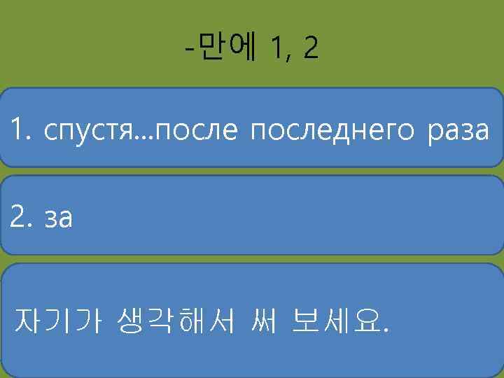 -만에 1, 2 1. спустя. . . последнего раза 2. за 자기가 생각해서 써