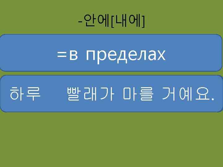 -안에[내에] =в пределах 빠른 우편은 하루 갑니다 두 시간시간 기차가 떠날 거예요. 두 빨래가