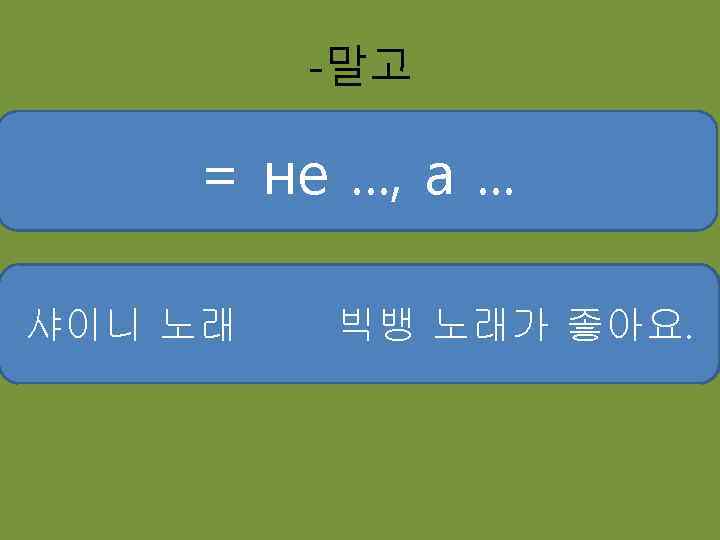 -말고 = не. . . , а. . . 샤이니 노래 빅뱅 주세요 철수콜라