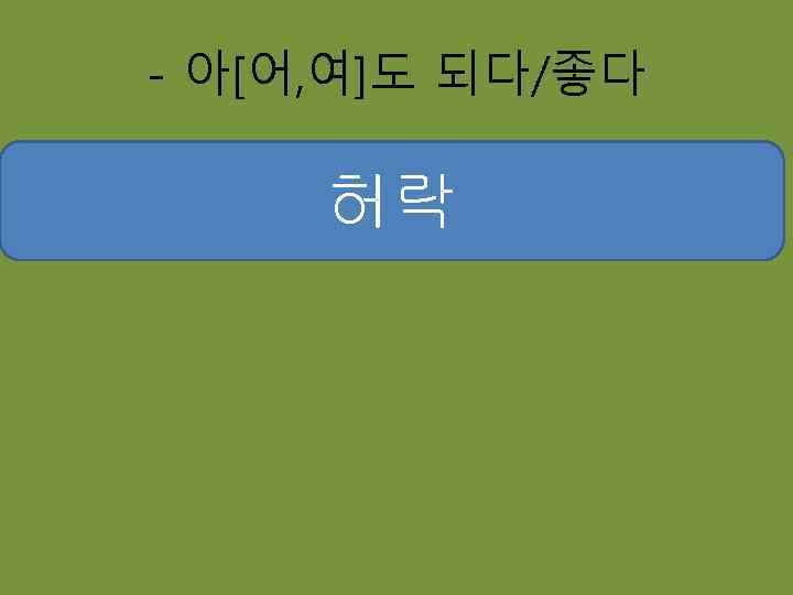 - 아[어, 여]도 되다/좋다 허락 = можно, дозволено 