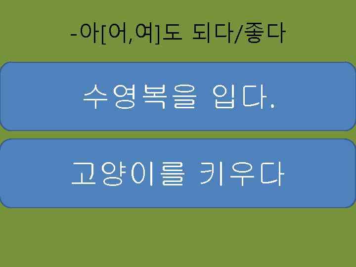 -아[어, 여]도 되다/좋다 수영복을 반바지를 청바지를 입다. 고양이를 키우다 개를 키우다 