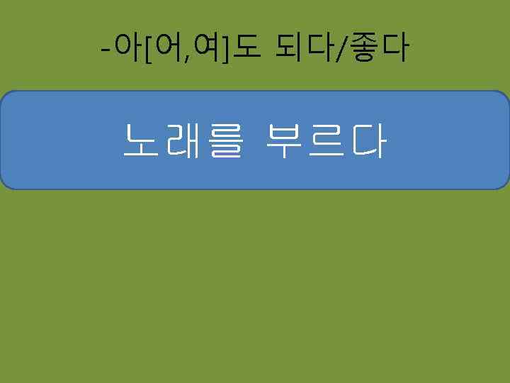 -아[어, 여]도 되다/좋다 빨래를 널다 계란을 사다 노래를 부르다 공부를 과자를 하다 