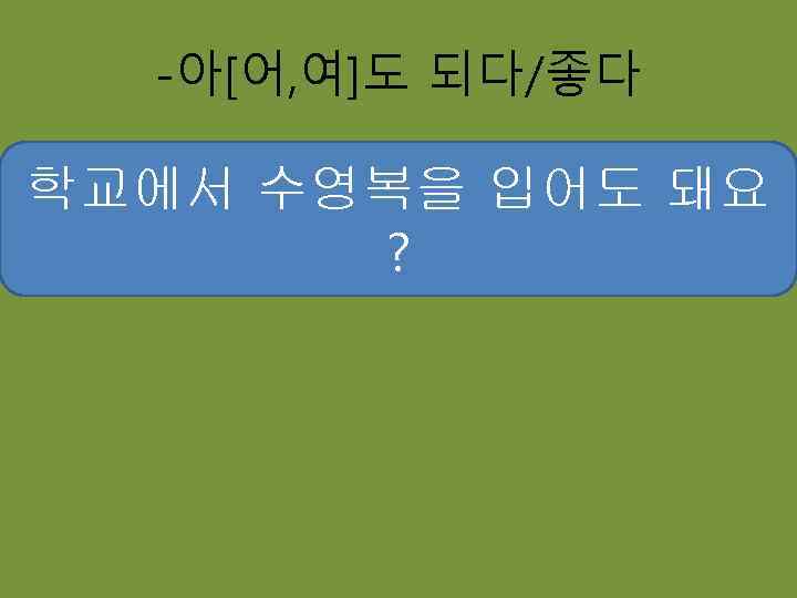 -아[어, 여]도 되다/좋다 학교에서 반바지를 입어도 돼요 수영복을 청바지를 ? 