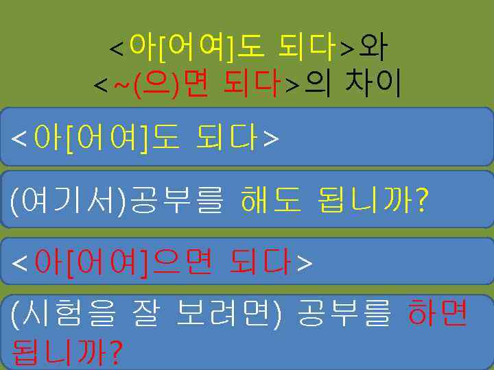 <아[어여]도 되다>와 <~(으)면 되다>의 차이 <아[어여]도 되다> = 허락 (можно, 해도 됩니까? (여기서)공부를 дозволено)