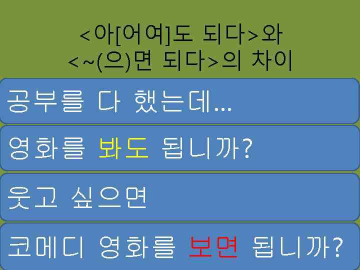 <아[어여]도 되다>와 <~(으)면 되다>의 차이 공부를 다 했는데… 영화를 봐도 됩니까? 웃고 싶으면 코메디