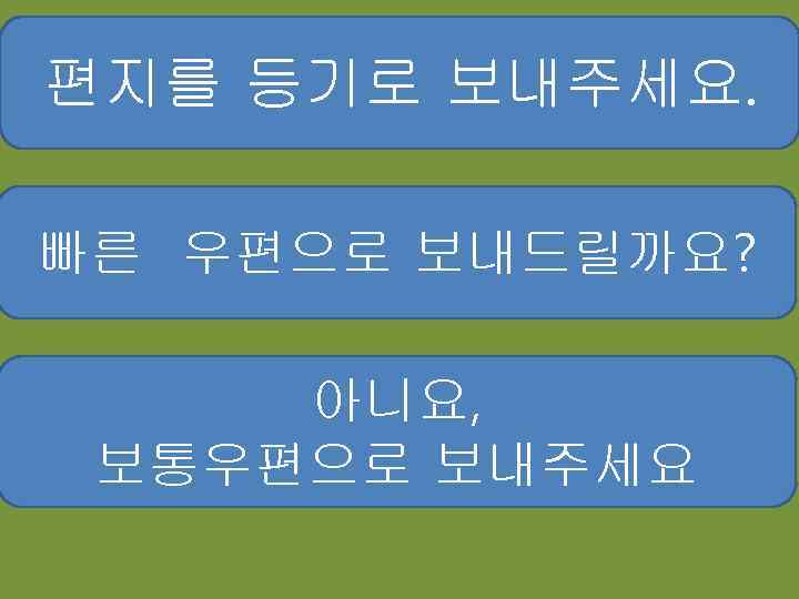 편지를 등기로 보내주세요. 빠른 우편으로 보내드릴까요? 아니요, 보통우편으로 보내주세요 