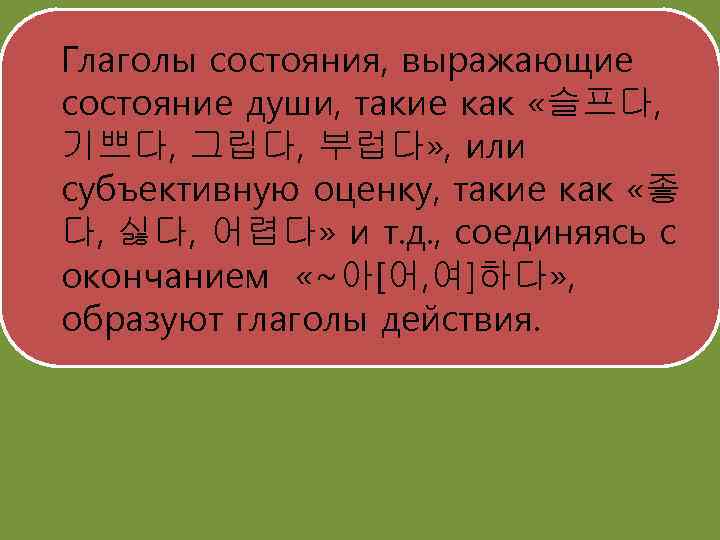 Глаголы состояния, выражающие состояние души, такие как «슬프다, 기쁘다, 그립다, 부럽다» , или субъективную