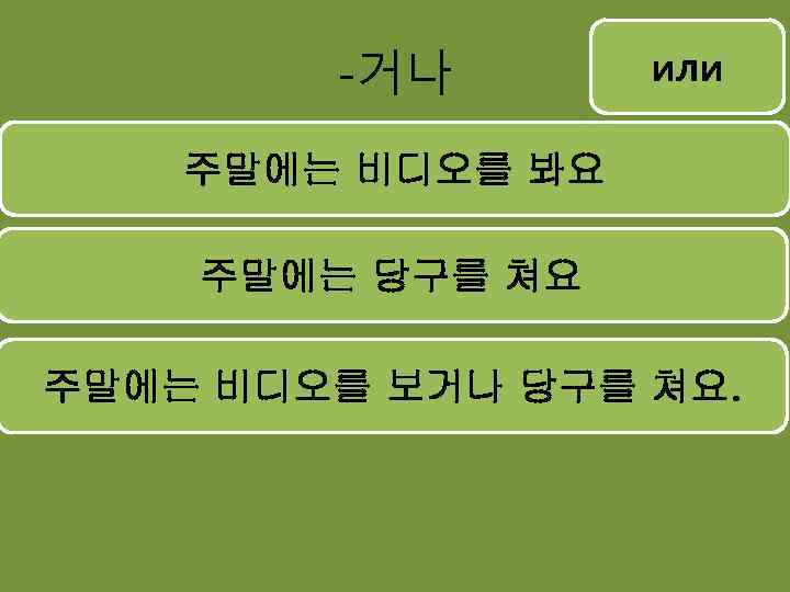 -거나 или 주말에는 비디오를 봐요 주말에는 당구를 쳐요 주말에는 비디오를 보거나 당구를 쳐요. 