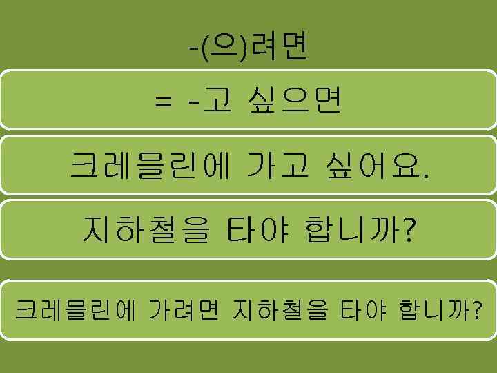 -(으)려면 = -고 싶으면 크레믈린에 가고 싶어요. 지하철을 타야 합니까? 크레믈린에 가려면 지하철을 타야