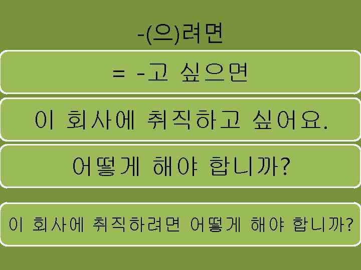 -(으)려면 = -고 싶으면 이 회사에 취직하고 싶어요. 어떻게 해야 합니까? 이 회사에 취직하려면