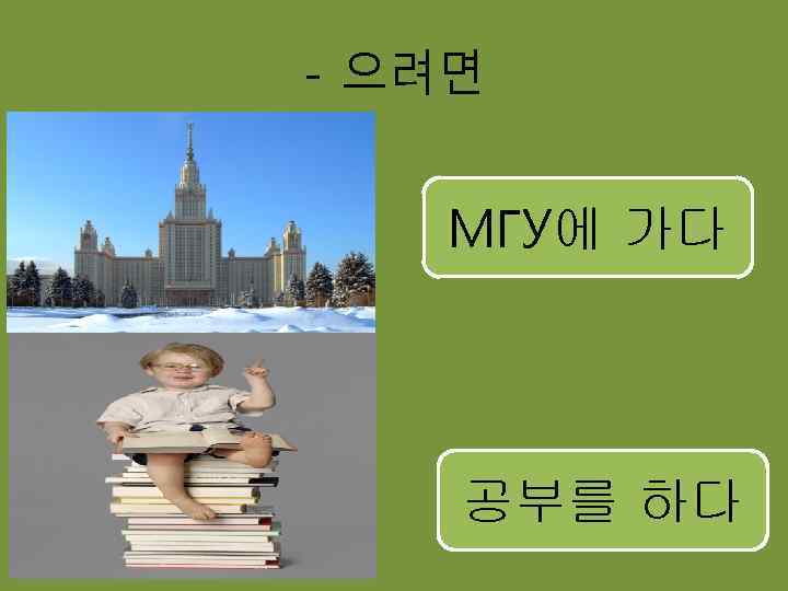 - 으려면 МГУ에 가다 공부를 하다 