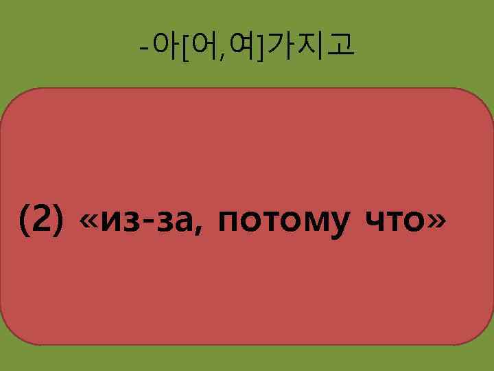 -아[어, 여]가지고 (2) «из-за, потому что» 