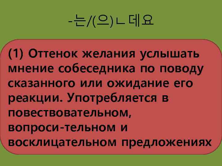 -는/(으)ㄴ데요 (1) Оттенок желания услышать мнение собеседника по поводу сказанного или ожидание его реакции.