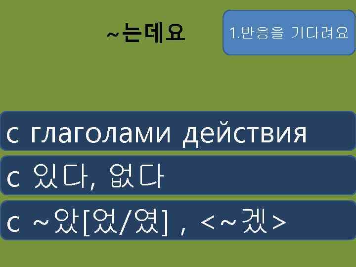 ~는데요 1. 반응을 기다려요 с глаголами действия с 있다, 없다 с ~았[었/였] , <~겠>