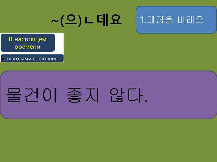 ~(으)ㄴ데요 1. 대답을 바래요 기분이 좋지 않다. 물건이 날씨가 좋지 않다. 