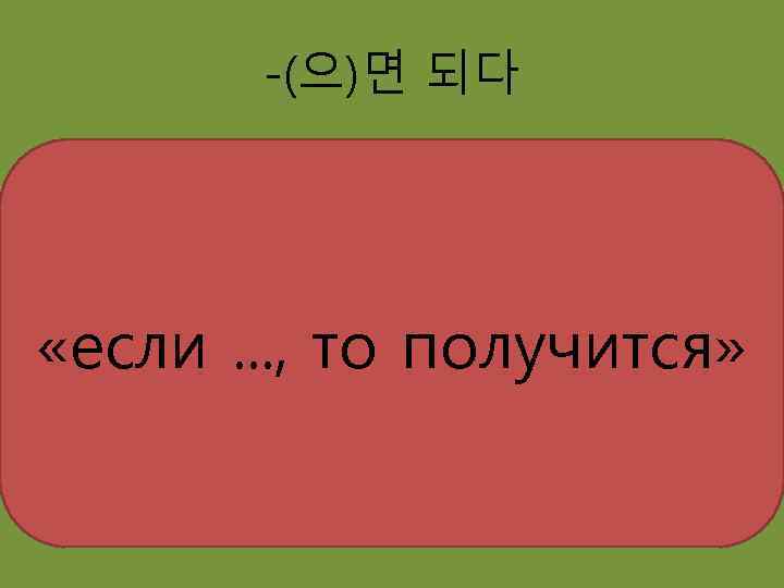 -(으)면 되다 «если. . . , то получится» 