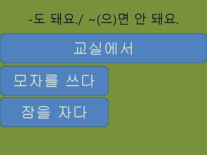 -도 돼요. / ~(으)면 안 돼요. 교실에서 모자를 쓰다 잠을 자다 