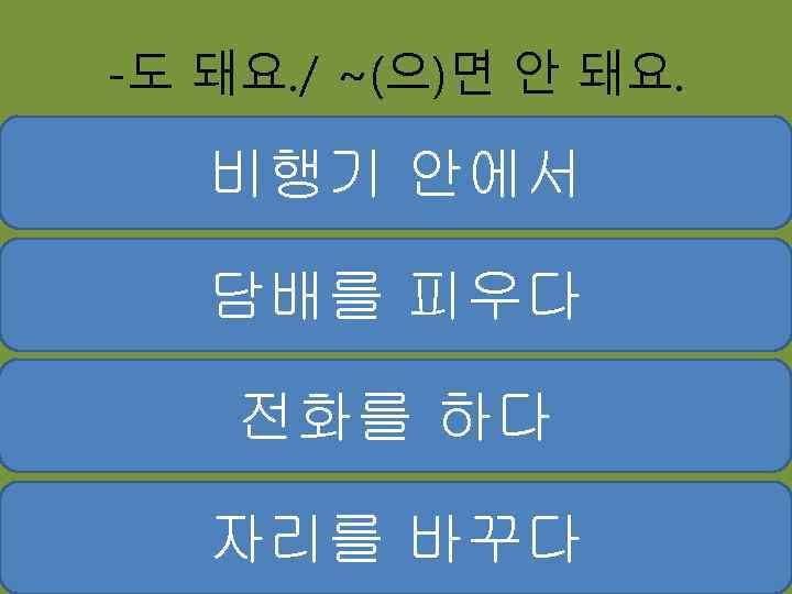 -도 돼요. / ~(으)면 안 돼요. 비행기 안에서 담배를 피우다 전화를 하다 자리를 바꾸다