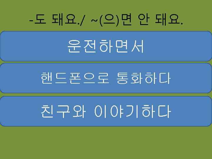 -도 돼요. / ~(으)면 안 돼요. 운전하면서 핸드폰으로 통화하다 친구와 이야기하다 