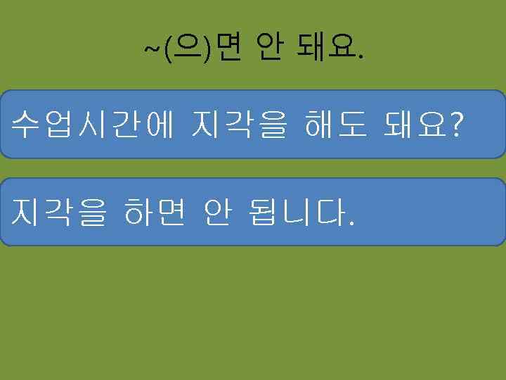 ~(으)면 안 돼요. 수업시간에 지각을 해도 돼요? 지각을 하면 안 됩니다. 