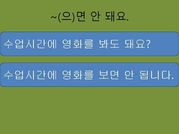 ~(으)면 안 돼요. 수업시간에 영화를 봐도 돼요? 수업시간에 영화를 보면 안 됩니다. 