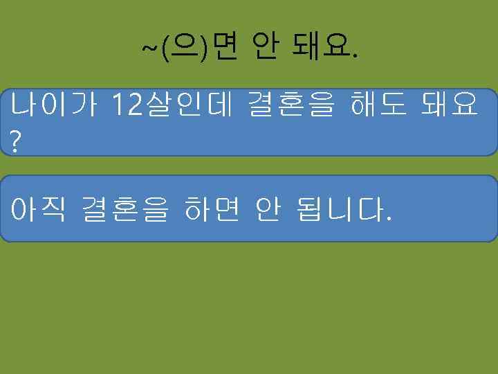 ~(으)면 안 돼요. 나이가 12살인데 결혼을 해도 돼요 ? 아직 결혼을 하면 안 됩니다.