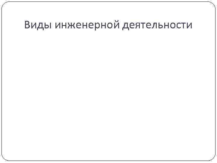 Виды инженерной деятельности 