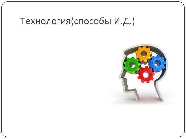 Технология(способы И. Д. ) 