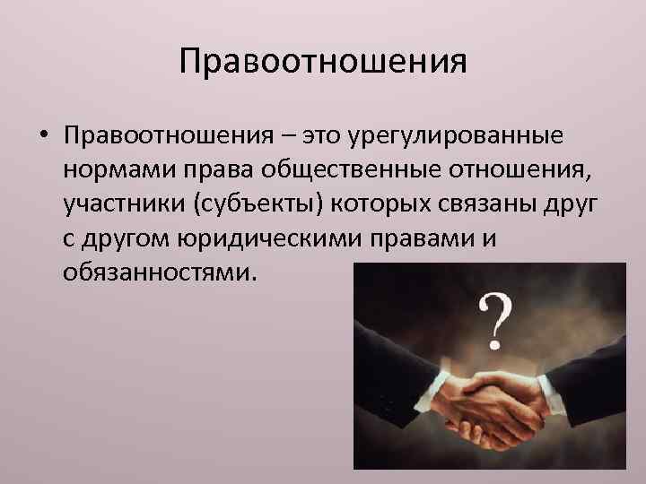 Правоотношения • Правоотношения – это урегулированные нормами права общественные отношения, участники (субъекты) которых связаны