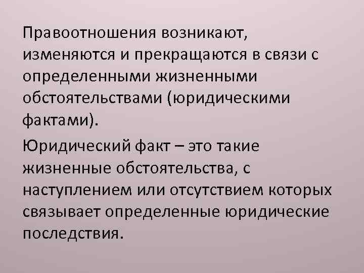 Правоотношения возникают, изменяются и прекращаются в связи с определенными жизненными обстоятельствами (юридическими фактами). Юридический