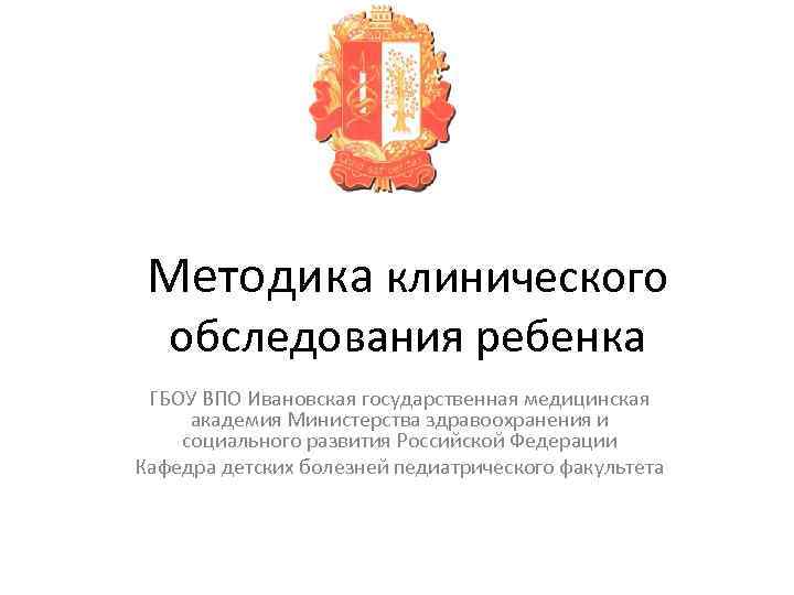 Методика клинического обследования ребенка ГБОУ ВПО Ивановская государственная медицинская академия Министерства здравоохранения и социального