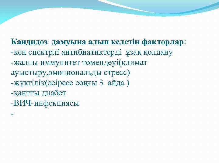 Кандидоз дамуына алып келетін факторлар: -кең спектрлі антибиатиктерді ұзақ қолдану -жалпы иммунитет төмендеуі(климат ауыстыру,