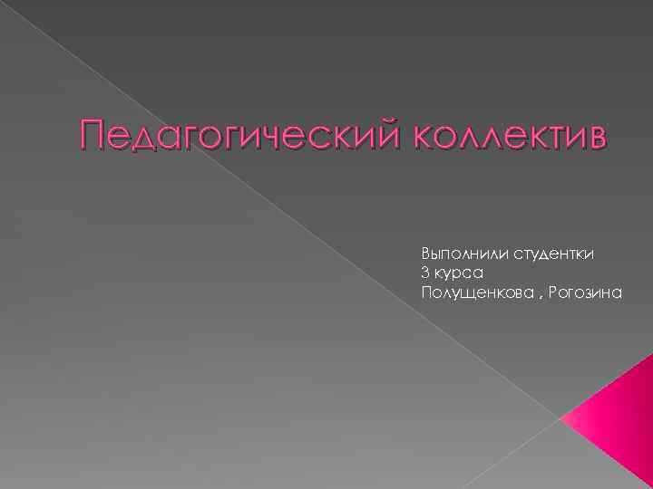 Педагогический коллектив Выполнили студентки 3 курса Полущенкова , Рогозина 