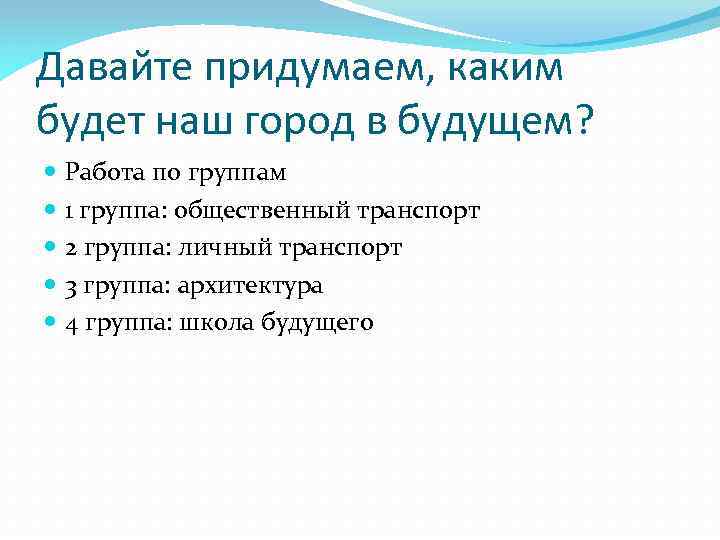 Давайте придумаем, каким будет наш город в будущем? Работа по группам 1 группа: общественный