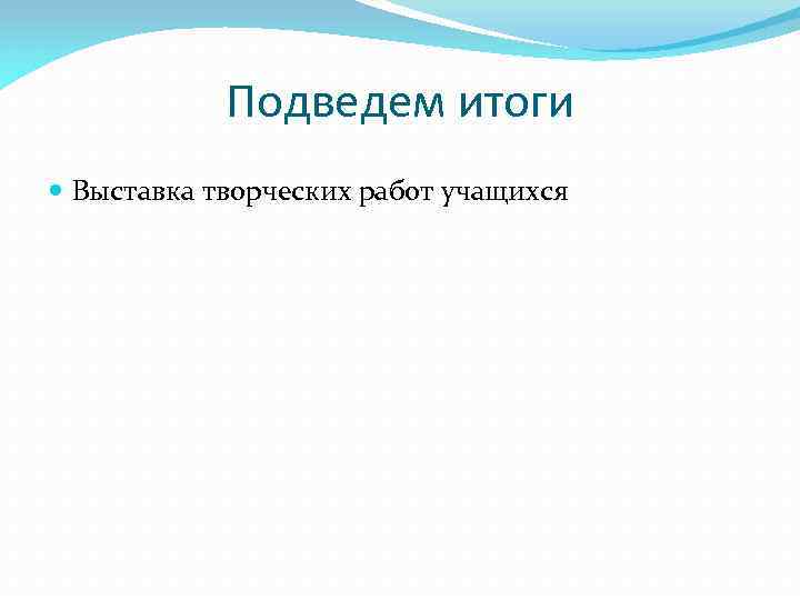 Подведем итоги Выставка творческих работ учащихся 