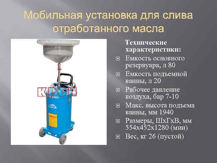 Мобильная установка для слива отработанного масла Технические характеристики: Емкость основного резервуара, л 80 Eмкость