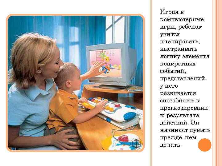 Играя в компьютерные игры, ребенок учится планировать, выстраивать логику элемента конкретных событий, представлений, у