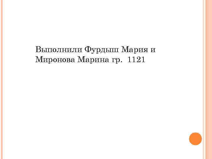 Выполнили Фурдыш Мария и Миронова Марина гр. 1121 