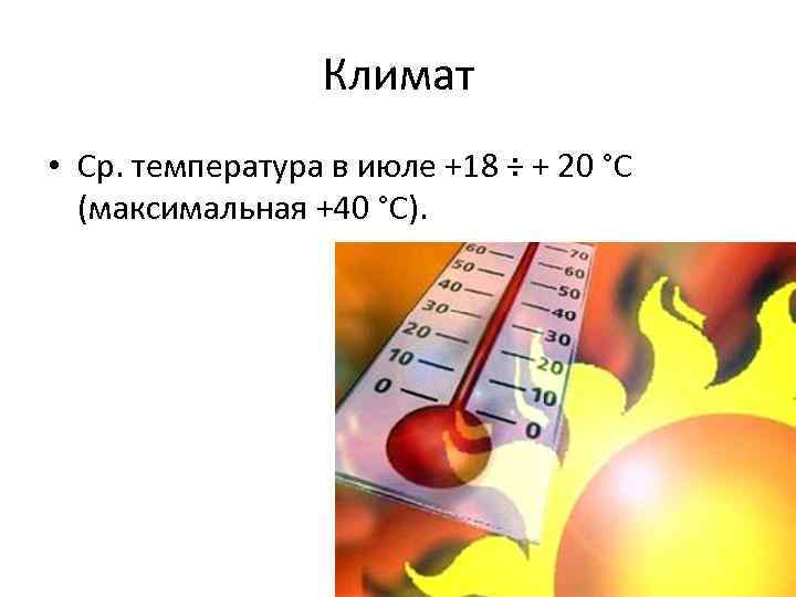 Климат • Ср. температура в июле +18 ÷ + 20 °C (максимальная +40 °C).