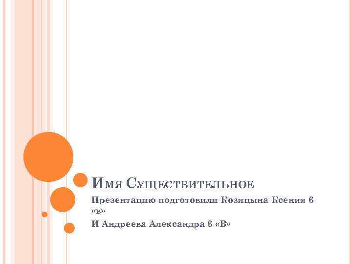 ИМЯ СУЩЕСТВИТЕЛЬНОЕ Презентацию подготовили Козицына Ксения 6 «в» И Андреева Александра 6 «В» 