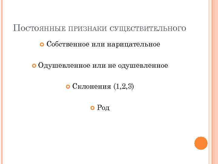 ПОСТОЯННЫЕ ПРИЗНАКИ СУЩЕСТВИТЕЛЬНОГО Собственное или нарицательное Одушевленное или не одушевленное Склонения (1, 2, 3)
