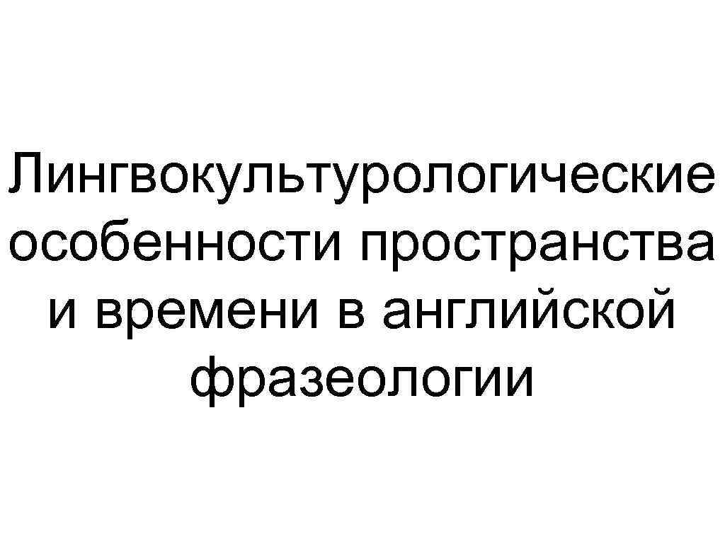 Лингвокультурологические особенности пространства и времени в английской фразеологии 