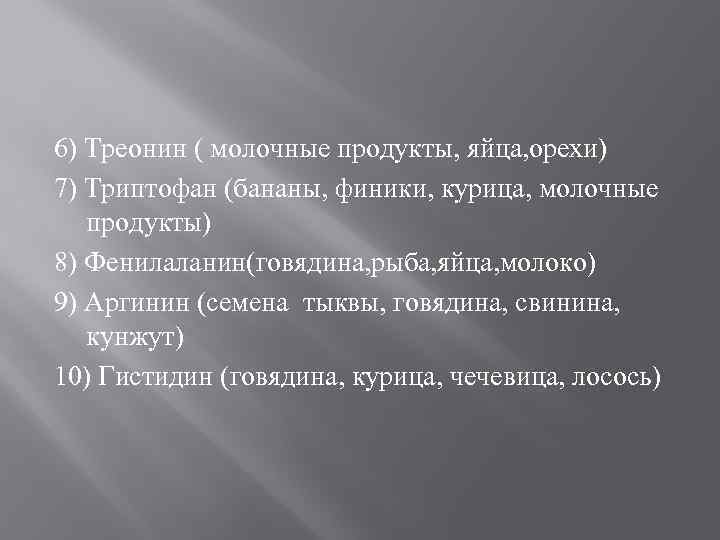 6) Треонин ( молочные продукты, яйца, орехи) 7) Триптофан (бананы, финики, курица, молочные продукты)