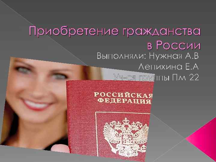 Приобретение гражданства в России Выполняли: Нужная А. В Лепихина Е. А Уч-ся группы Пм-22