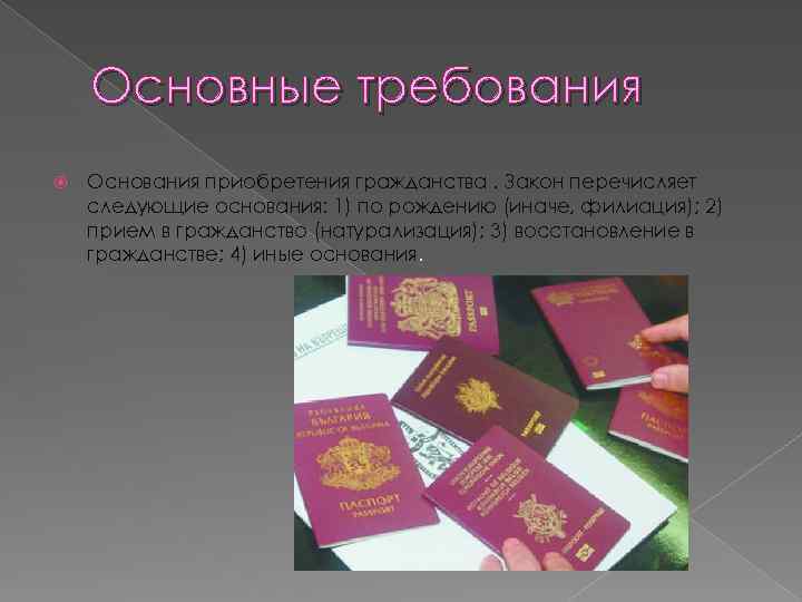 Основные требования Основания приобретения гражданства. Закон перечисляет следующие основания: 1) по рождению (иначе, филиация);