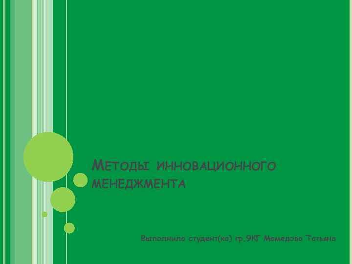 МЕТОДЫ ИННОВАЦИОННОГО МЕНЕДЖМЕНТА Выполнила студент(ка) гр. 9 КГ Мамедова Татьяна 